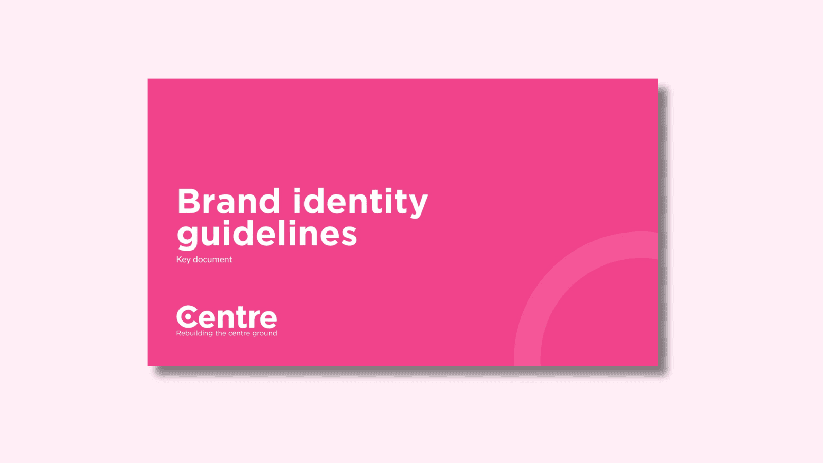 A document on a light pink background with a pink cover. On one side is a decorative faded white circle. On the cover are the words "Brand identity guidelines." Below is the Centre Think Tank logo in white with the words “Rebuilding the centre ground” underneath.
